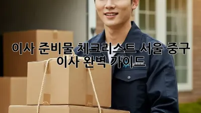 이사 준비물 체크리스트: 서울 중구 이사 완벽 가이드