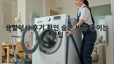 용달이사 후기 확인: 숨은 비용 줄이는 꿀팁!